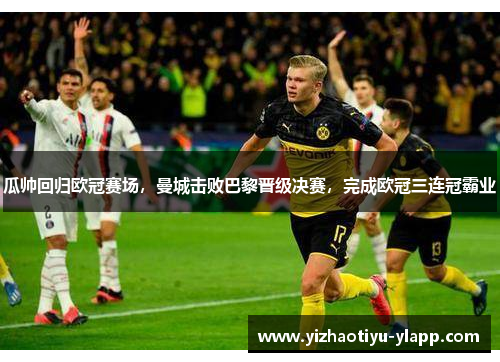 瓜帅回归欧冠赛场，曼城击败巴黎晋级决赛，完成欧冠三连冠霸业