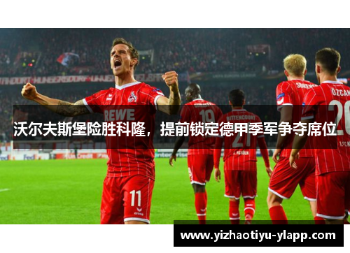 沃尔夫斯堡险胜科隆，提前锁定德甲季军争夺席位