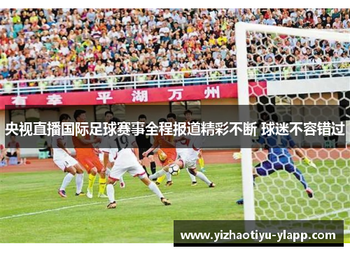央视直播国际足球赛事全程报道精彩不断 球迷不容错过