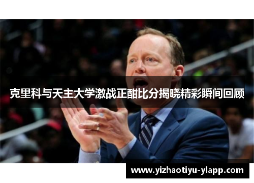 克里科与天主大学激战正酣比分揭晓精彩瞬间回顾
