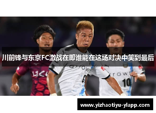 川前锋与东京FC激战在即谁能在这场对决中笑到最后