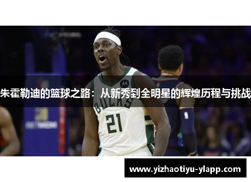 朱霍勒迪的篮球之路：从新秀到全明星的辉煌历程与挑战