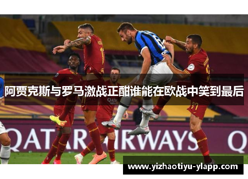阿贾克斯与罗马激战正酣谁能在欧战中笑到最后